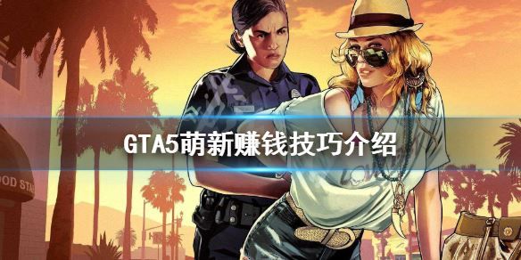 GTA5怎么赚钱快 萌新快速赚钱技巧