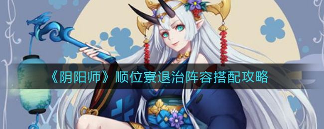 《阴阳师》顺位寮退治阵容搭配攻略