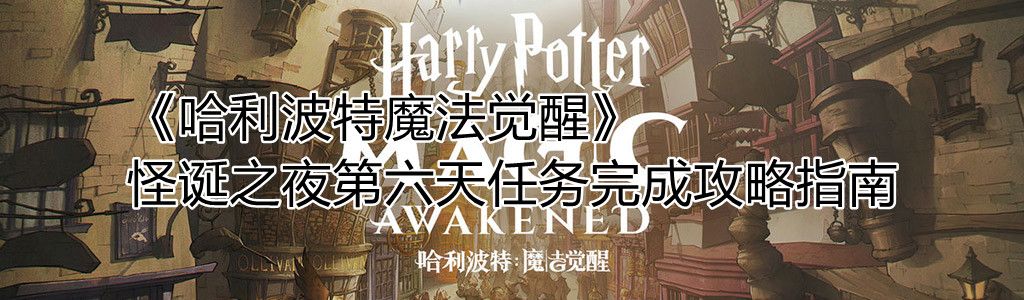 《哈利波特魔法觉醒》怪诞之夜第六天任务完成攻略指南