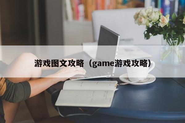 游戏图文攻略（game游戏攻略）