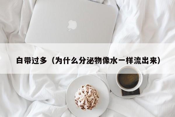 白带过多（为什么分泌物像水一样流出来）