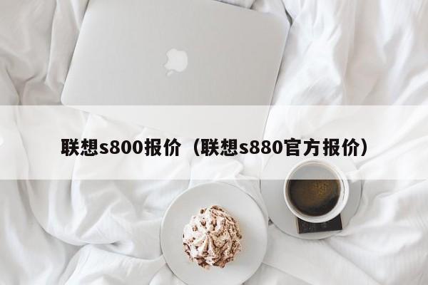 联想s800报价（联想s880官方报价）