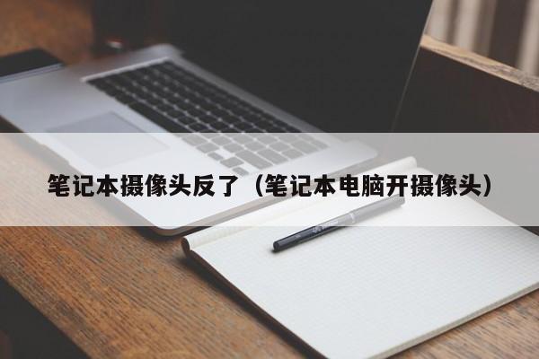 笔记本摄像头反了（笔记本电脑开摄像头）