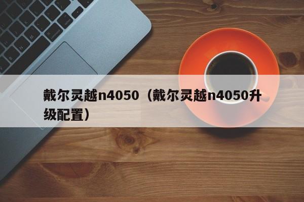 戴尔灵越n4050（戴尔灵越n4050升级配置）