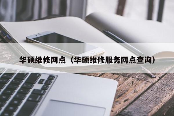 华硕维修网点（华硕维修服务网点查询）