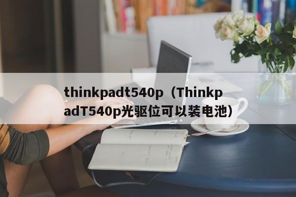 thinkpadt540p（ThinkpadT540p光驱位可以装电池）