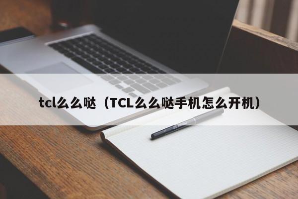 tcl么么哒（TCL么么哒手机怎么开机）