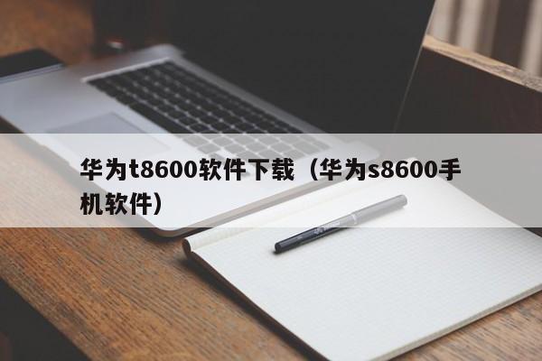 华为t8600软件下载（华为s8600手机软件）