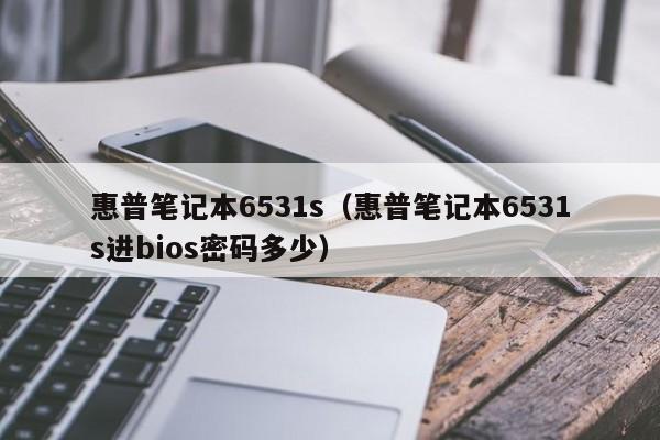 惠普笔记本6531s（惠普笔记本6531s进bios密码多少）