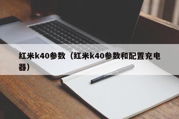 红米k40参数（红米k40参数和配置充电器）