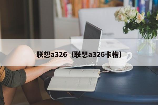 联想a326（联想a326卡槽）