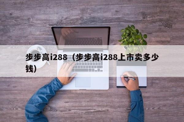 步步高i288（步步高i288上市卖多少钱）