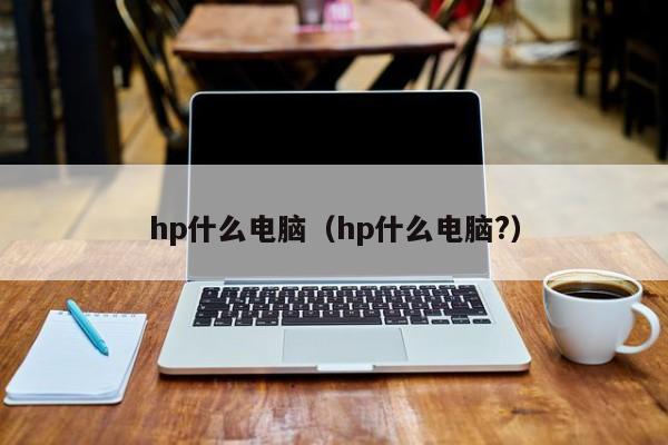 hp什么电脑（hp什么电脑?）