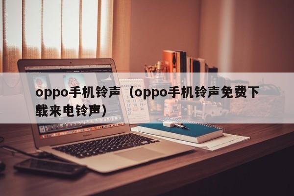 oppo手机铃声（oppo手机铃声免费下载来电铃声）