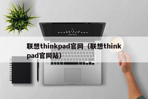 联想thinkpad官网（联想thinkpad官网站）