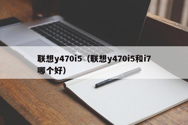 联想y470i5（联想y470i5和i7哪个好）