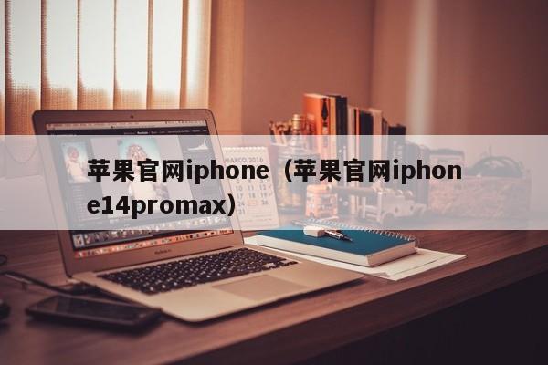 苹果官网iphone（苹果官网iphone14promax）