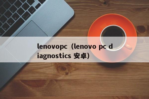 lenovopc（lenovo pc diagnostics 安卓）