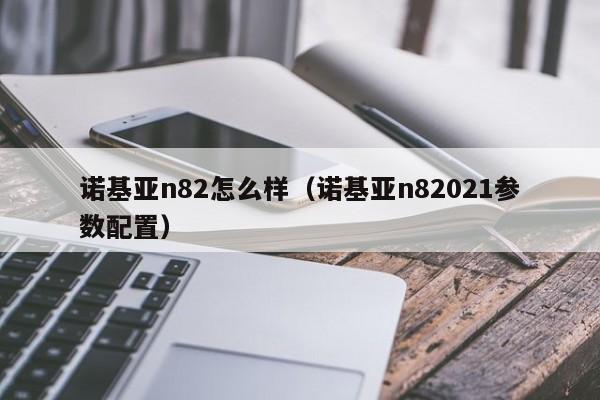 诺基亚n82怎么样（诺基亚n82021参数配置）