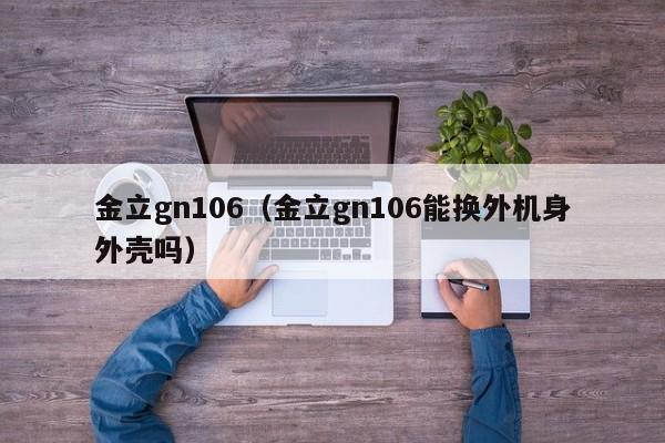 金立gn106（金立gn106能换外机身外壳吗）