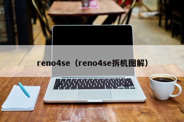 reno4se（reno4se拆机图解）