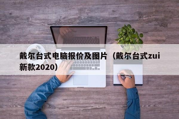 戴尔台式电脑报价及图片（戴尔台式zui
新款2020）