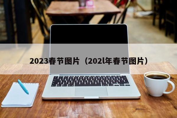 2023春节图片（202l年春节图片）