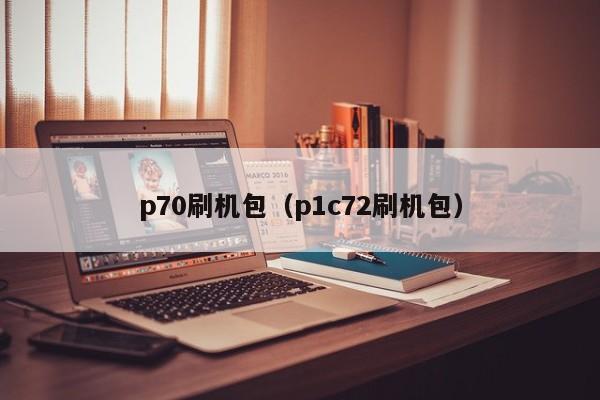 p70刷机包（p1c72刷机包）