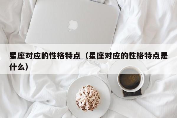 星座对应的性格特点（星座对应的性格特点是什么）