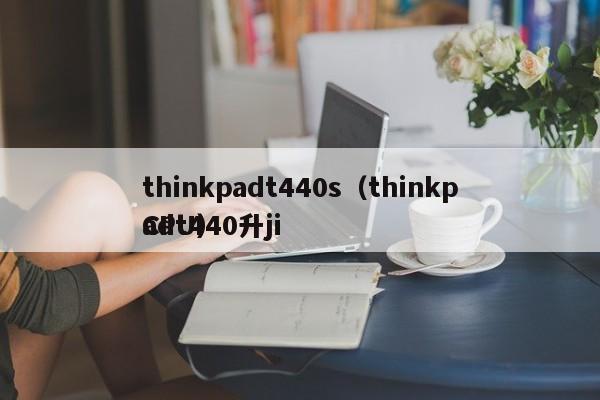 thinkpadt440s（thinkpadt440升ji
CPU）