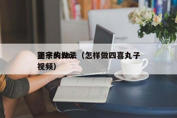 狮子头zui
正宗的做法（怎样做四喜丸子视频）