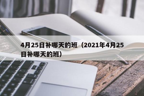 4月25日补哪天的班（2021年4月25日补哪天的班）