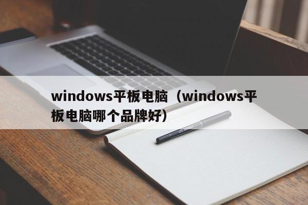 windows平板电脑（windows平板电脑哪个品牌好）