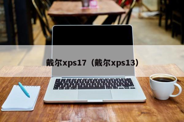 戴尔xps17（戴尔xps13）