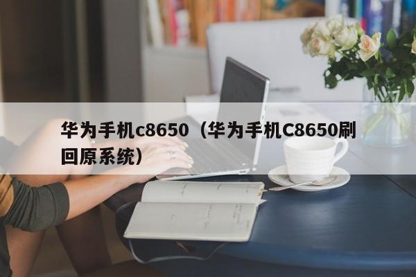 华为手机c8650（华为手机C8650刷回原系统）