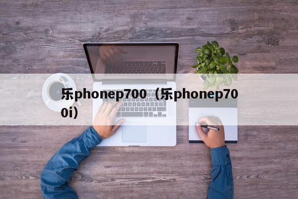 乐phonep700（乐phonep700i）