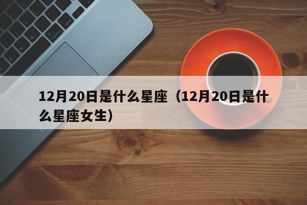 12月20日是什么星座（12月20日是什么星座女生）