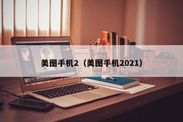 美图手机2（美图手机2021）