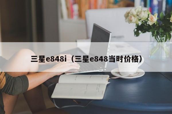 三星e848i（三星e848当时价格）