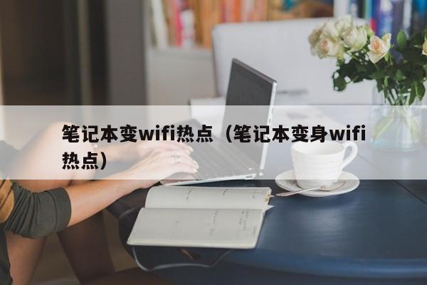 笔记本变wifi热点（笔记本变身wifi热点）