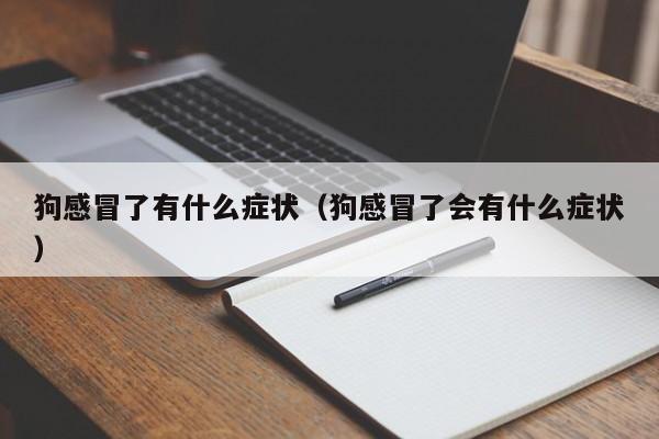 狗感冒了有什么症状（狗感冒了会有什么症状）