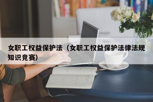 女职工权益保护法（女职工权益保护法律法规知识竞赛）