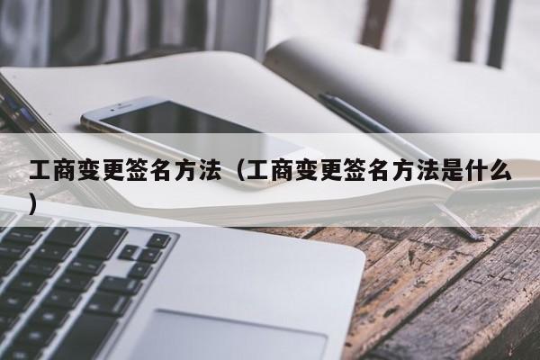 工商变更签名方法（工商变更签名方法是什么）