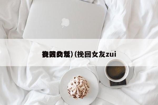 挽回女友（挽回女友zui
有效的话）