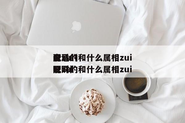 属马的和什么属相zui
配zui
合适（属马的和什么属相zui
配zui
旺财）