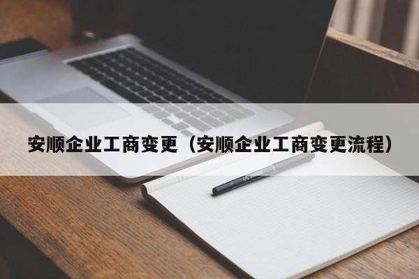 安顺企业工商变更（安顺企业工商变更流程）