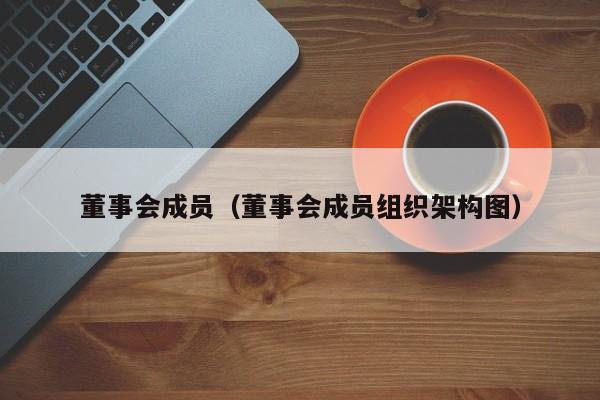 董事会成员（董事会成员组织架构图）